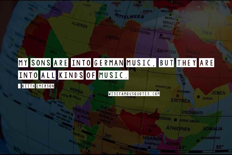 Keith Emerson Quotes: My sons are into German music, but they are into all kinds of music.