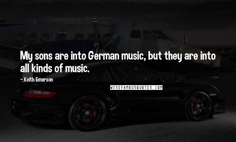 Keith Emerson Quotes: My sons are into German music, but they are into all kinds of music.