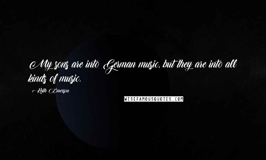 Keith Emerson Quotes: My sons are into German music, but they are into all kinds of music.