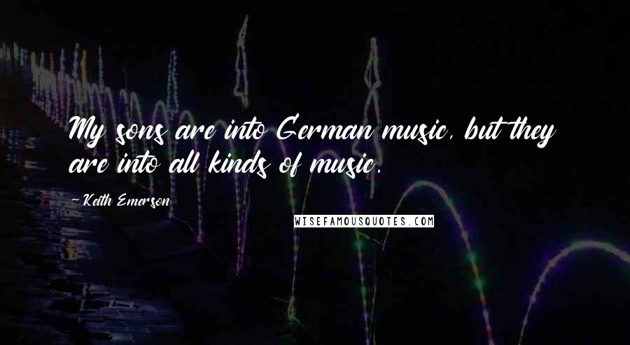Keith Emerson Quotes: My sons are into German music, but they are into all kinds of music.