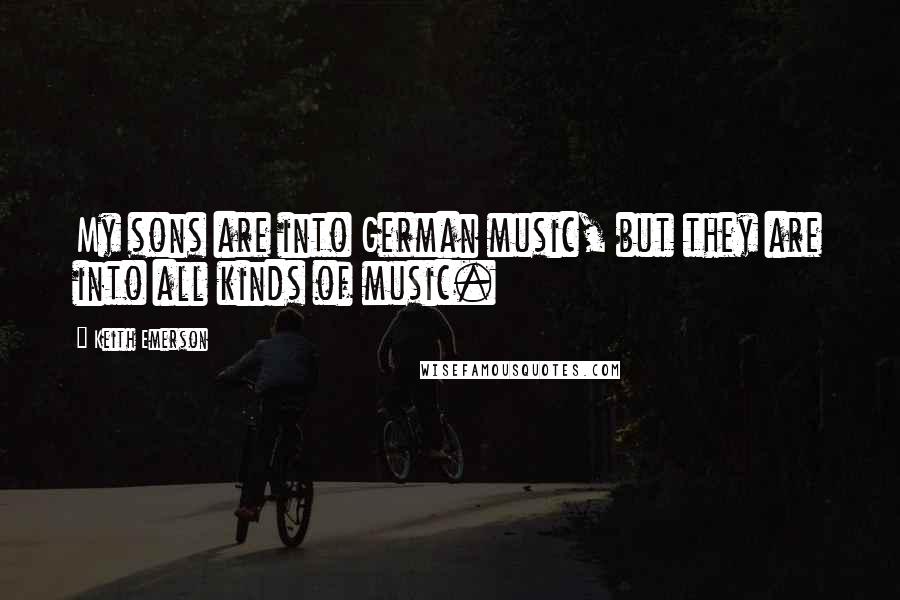 Keith Emerson Quotes: My sons are into German music, but they are into all kinds of music.