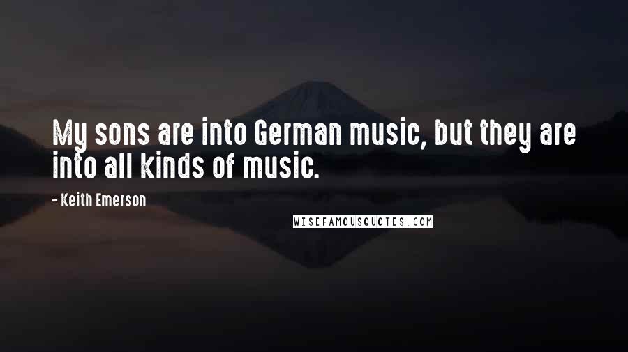 Keith Emerson Quotes: My sons are into German music, but they are into all kinds of music.