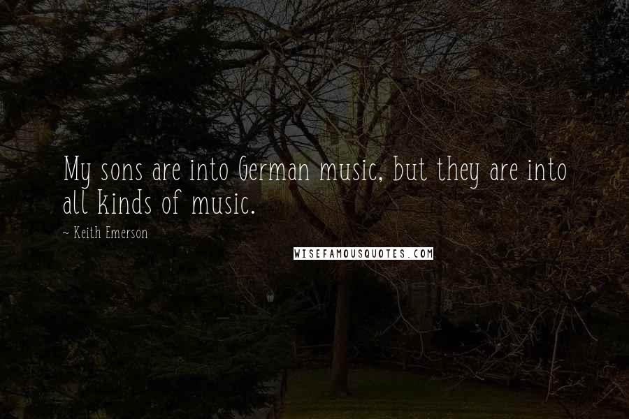 Keith Emerson Quotes: My sons are into German music, but they are into all kinds of music.