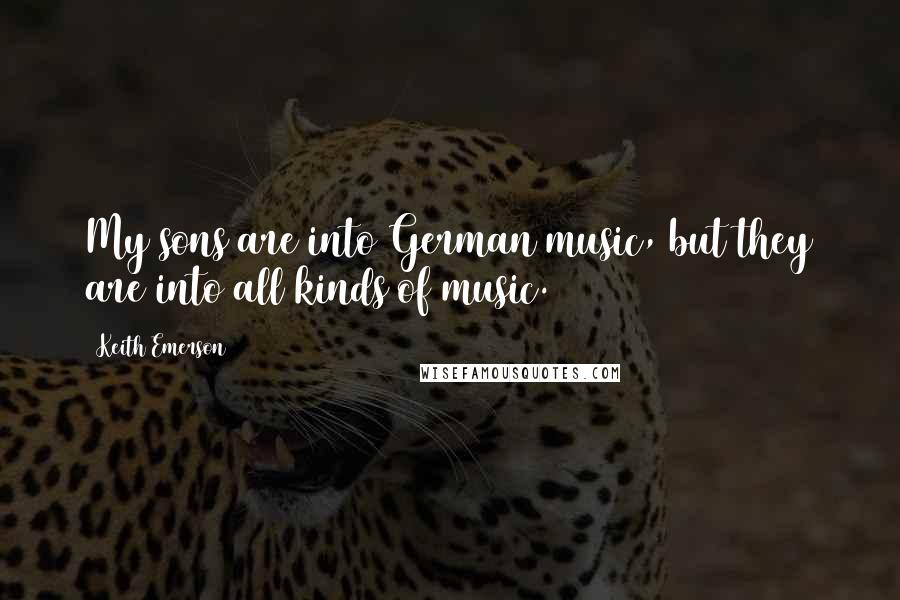 Keith Emerson Quotes: My sons are into German music, but they are into all kinds of music.