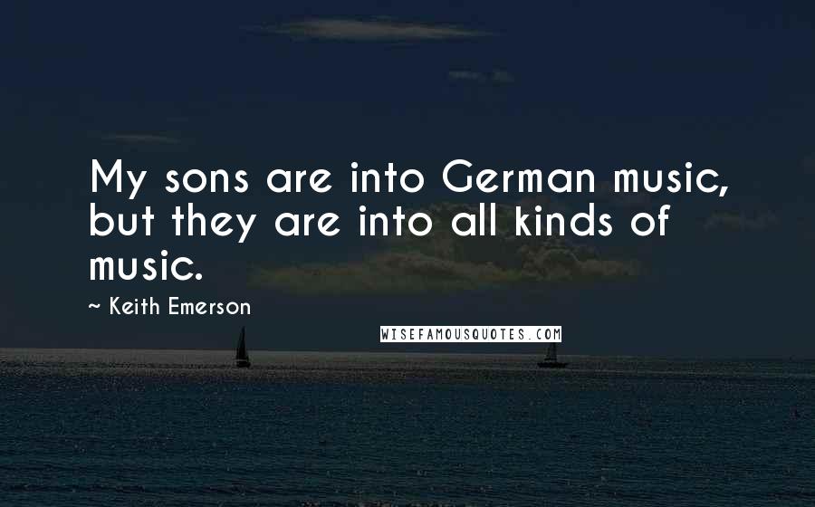 Keith Emerson Quotes: My sons are into German music, but they are into all kinds of music.