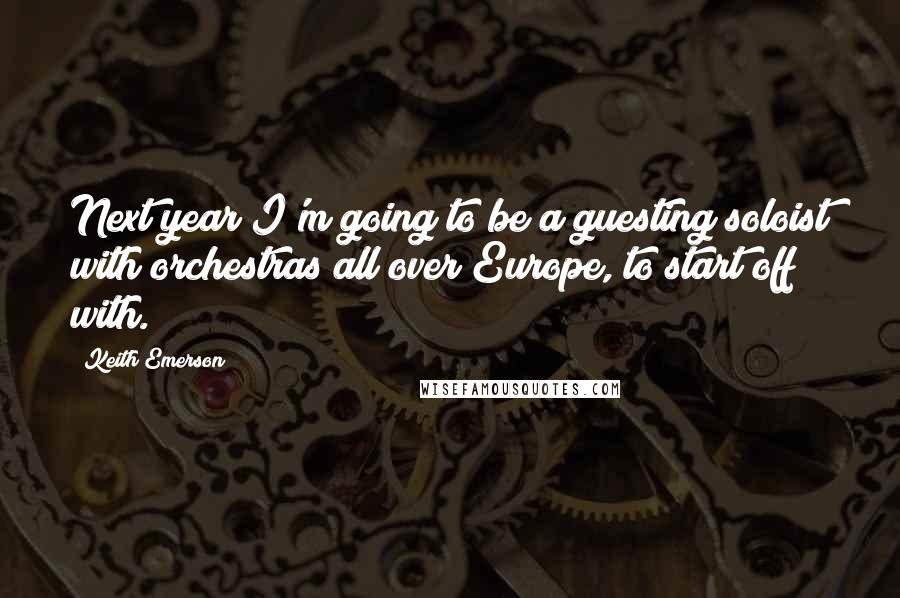 Keith Emerson Quotes: Next year I'm going to be a guesting soloist with orchestras all over Europe, to start off with.
