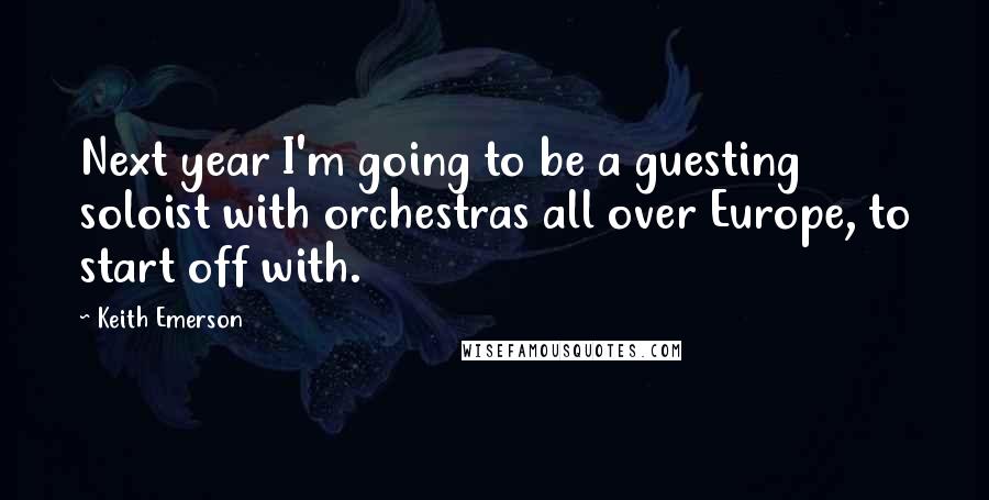 Keith Emerson Quotes: Next year I'm going to be a guesting soloist with orchestras all over Europe, to start off with.