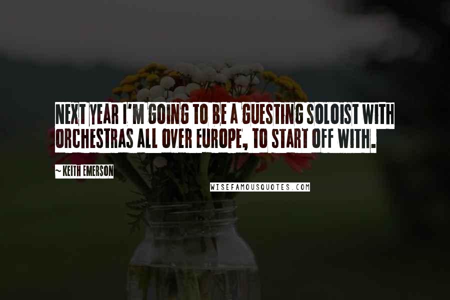 Keith Emerson Quotes: Next year I'm going to be a guesting soloist with orchestras all over Europe, to start off with.