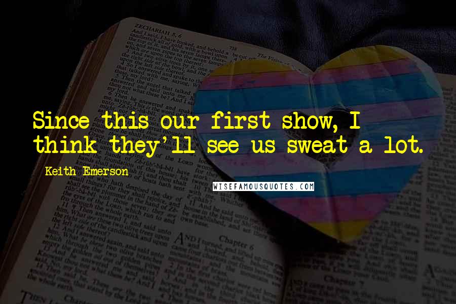 Keith Emerson Quotes: Since this our first show, I think they'll see us sweat a lot.