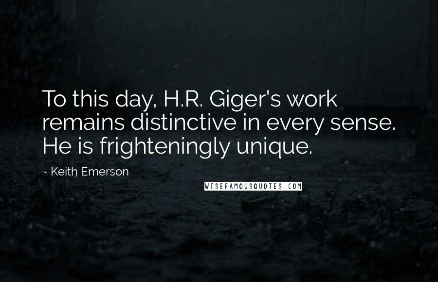 Keith Emerson Quotes: To this day, H.R. Giger's work remains distinctive in every sense. He is frighteningly unique.