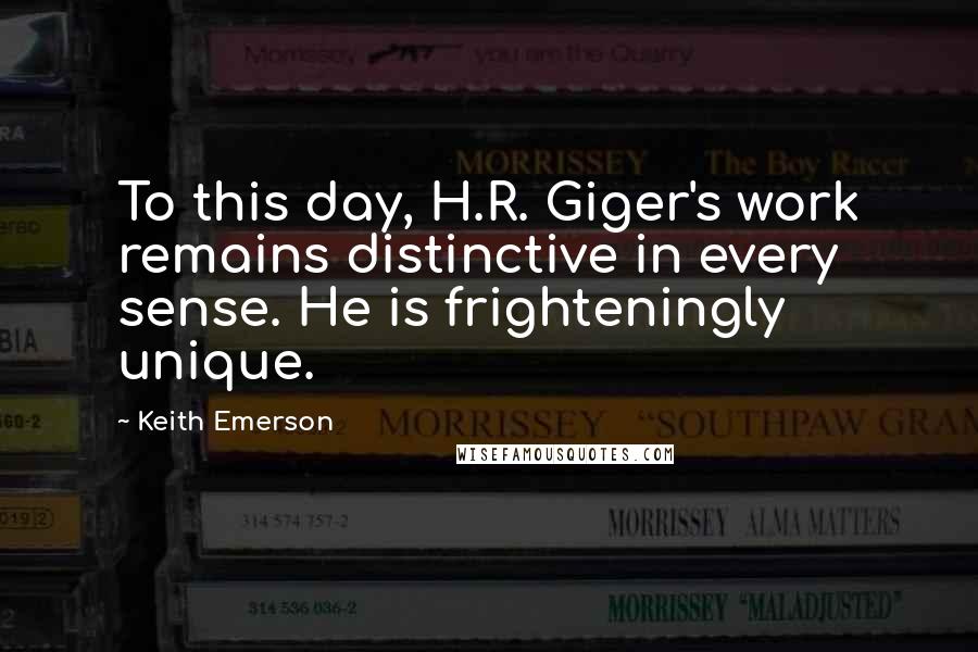 Keith Emerson Quotes: To this day, H.R. Giger's work remains distinctive in every sense. He is frighteningly unique.