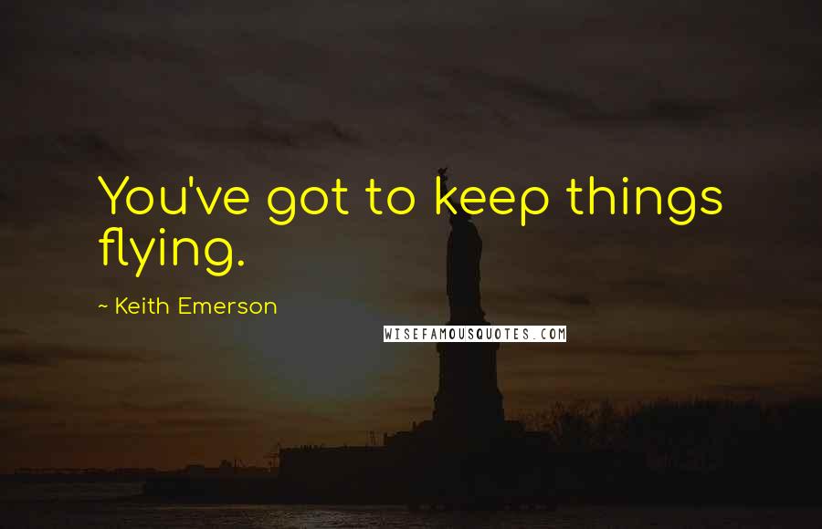 Keith Emerson Quotes: You've got to keep things flying.