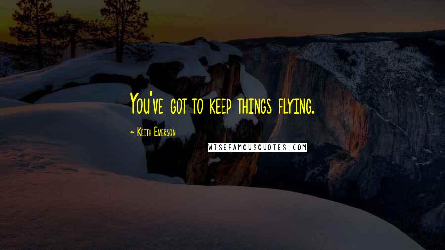 Keith Emerson Quotes: You've got to keep things flying.