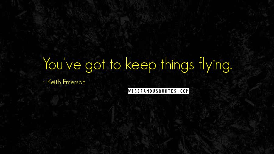 Keith Emerson Quotes: You've got to keep things flying.