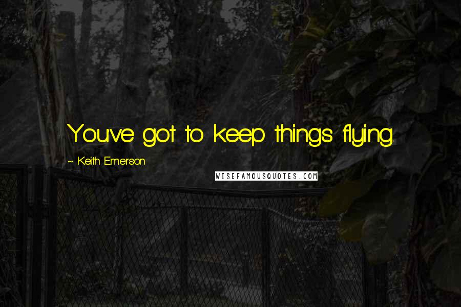 Keith Emerson Quotes: You've got to keep things flying.