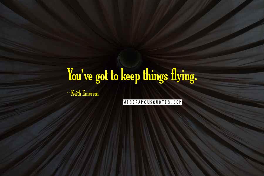 Keith Emerson Quotes: You've got to keep things flying.