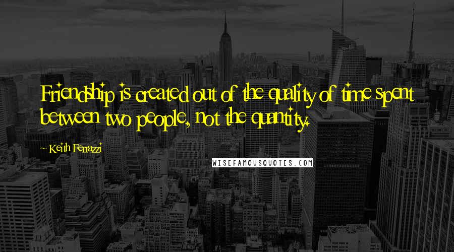 Keith Ferrazzi Quotes: Friendship is created out of the quality of time spent between two people, not the quantity.