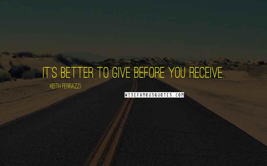 Keith Ferrazzi Quotes: It's better to give before you receive.