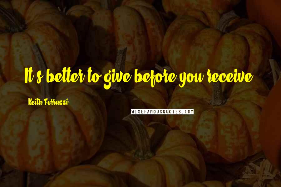 Keith Ferrazzi Quotes: It's better to give before you receive.