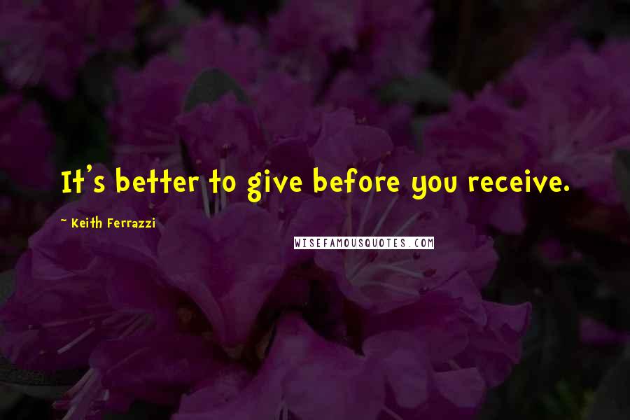 Keith Ferrazzi Quotes: It's better to give before you receive.