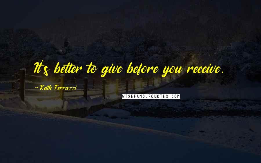 Keith Ferrazzi Quotes: It's better to give before you receive.