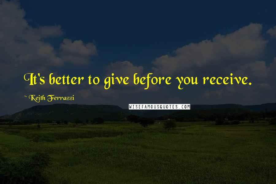 Keith Ferrazzi Quotes: It's better to give before you receive.