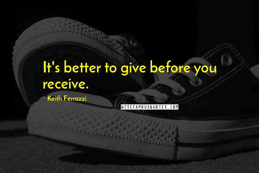 Keith Ferrazzi Quotes: It's better to give before you receive.