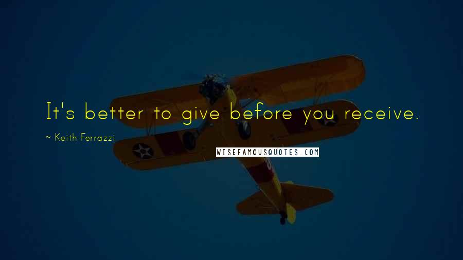 Keith Ferrazzi Quotes: It's better to give before you receive.