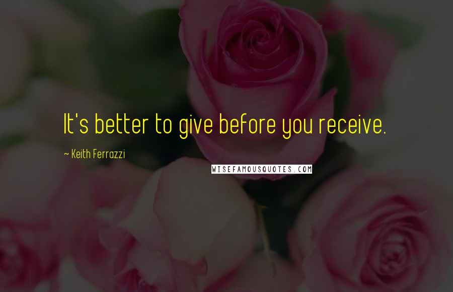 Keith Ferrazzi Quotes: It's better to give before you receive.