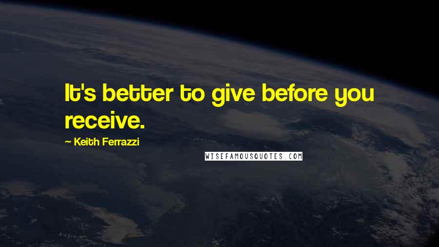 Keith Ferrazzi Quotes: It's better to give before you receive.