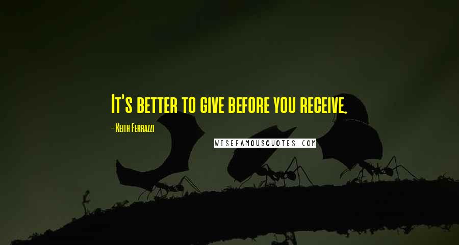 Keith Ferrazzi Quotes: It's better to give before you receive.