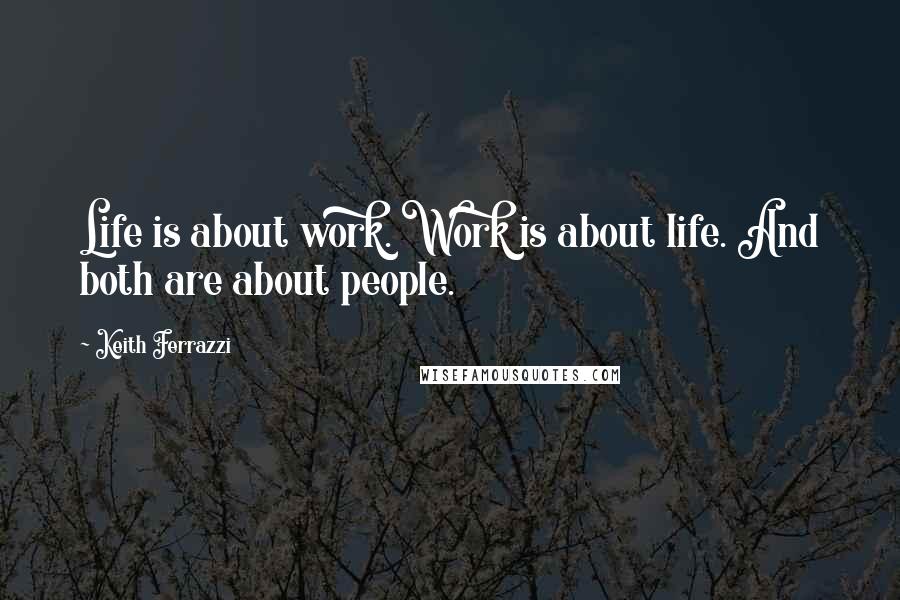 Keith Ferrazzi Quotes: Life is about work. Work is about life. And both are about people.