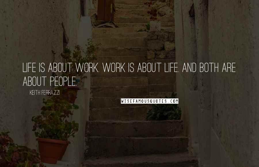 Keith Ferrazzi Quotes: Life is about work. Work is about life. And both are about people.