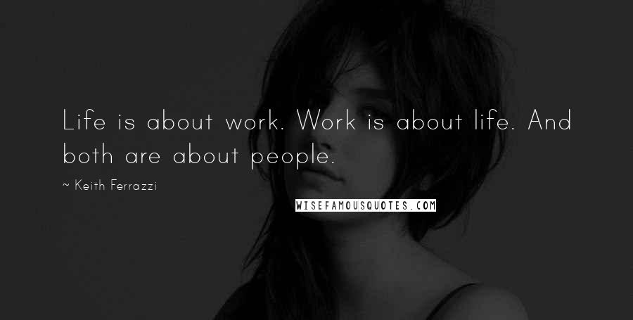 Keith Ferrazzi Quotes: Life is about work. Work is about life. And both are about people.