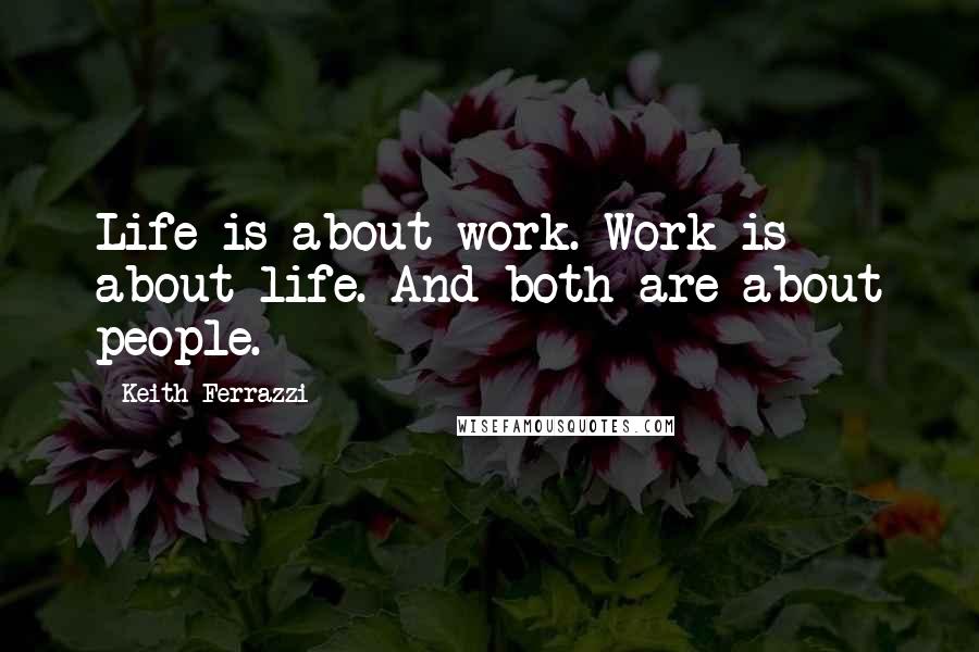 Keith Ferrazzi Quotes: Life is about work. Work is about life. And both are about people.