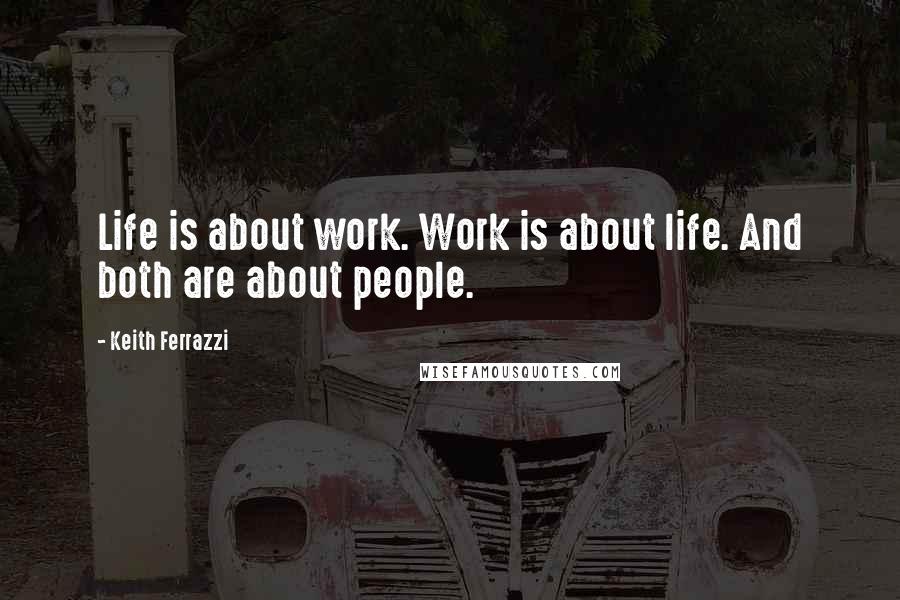 Keith Ferrazzi Quotes: Life is about work. Work is about life. And both are about people.