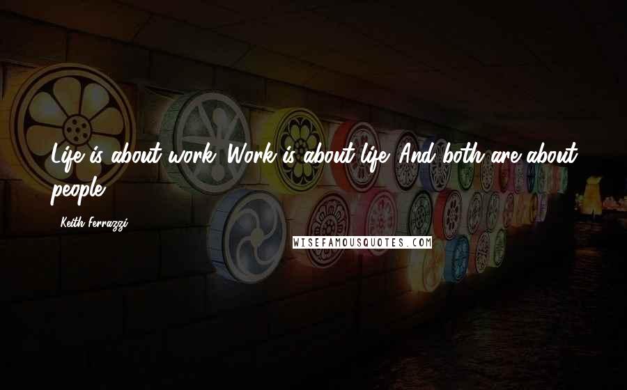 Keith Ferrazzi Quotes: Life is about work. Work is about life. And both are about people.