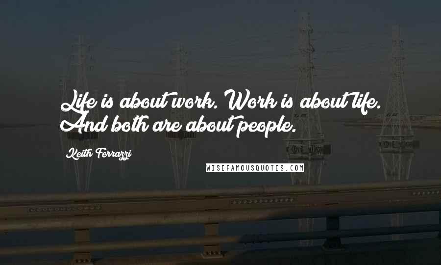 Keith Ferrazzi Quotes: Life is about work. Work is about life. And both are about people.