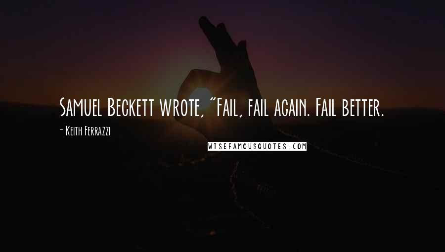 Keith Ferrazzi Quotes: Samuel Beckett wrote, "Fail, fail again. Fail better.