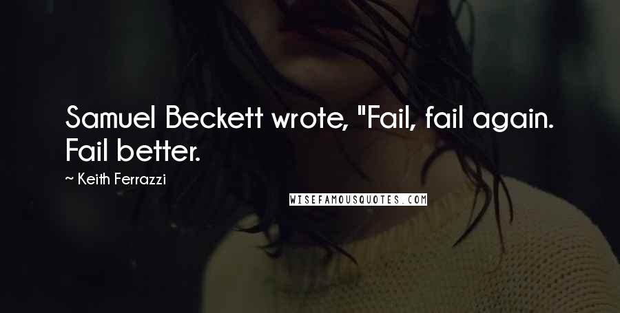 Keith Ferrazzi Quotes: Samuel Beckett wrote, "Fail, fail again. Fail better.