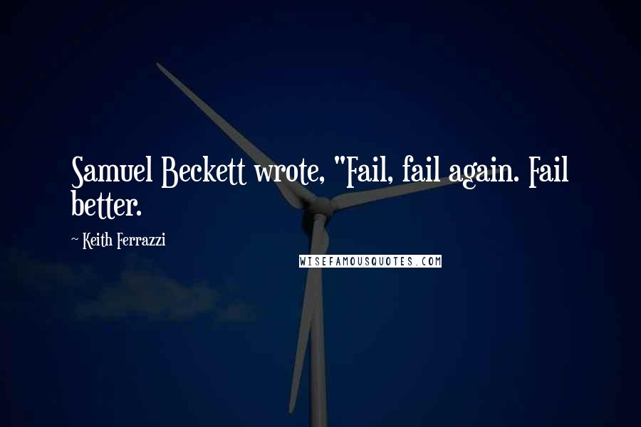 Keith Ferrazzi Quotes: Samuel Beckett wrote, "Fail, fail again. Fail better.