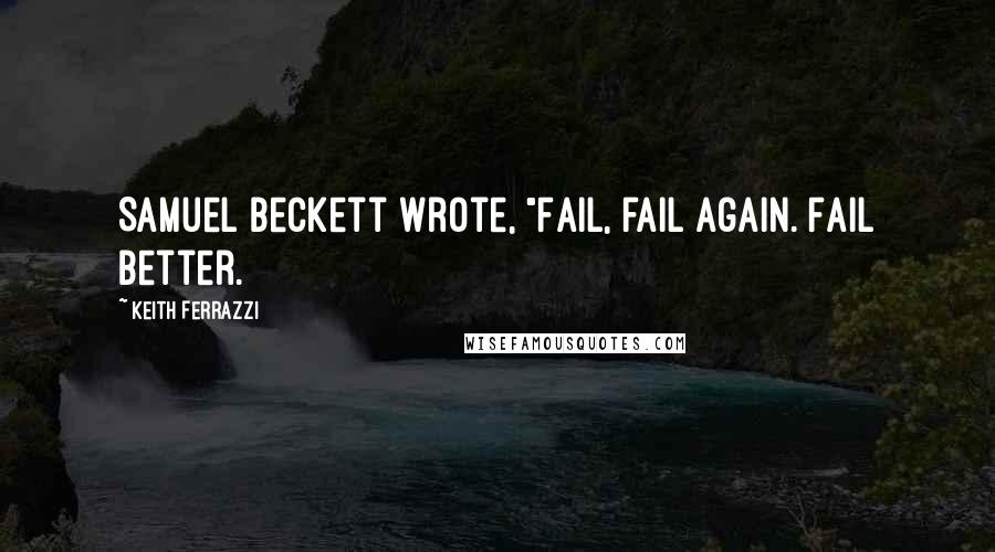 Keith Ferrazzi Quotes: Samuel Beckett wrote, "Fail, fail again. Fail better.