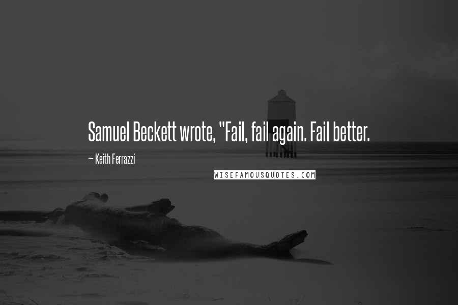 Keith Ferrazzi Quotes: Samuel Beckett wrote, "Fail, fail again. Fail better.