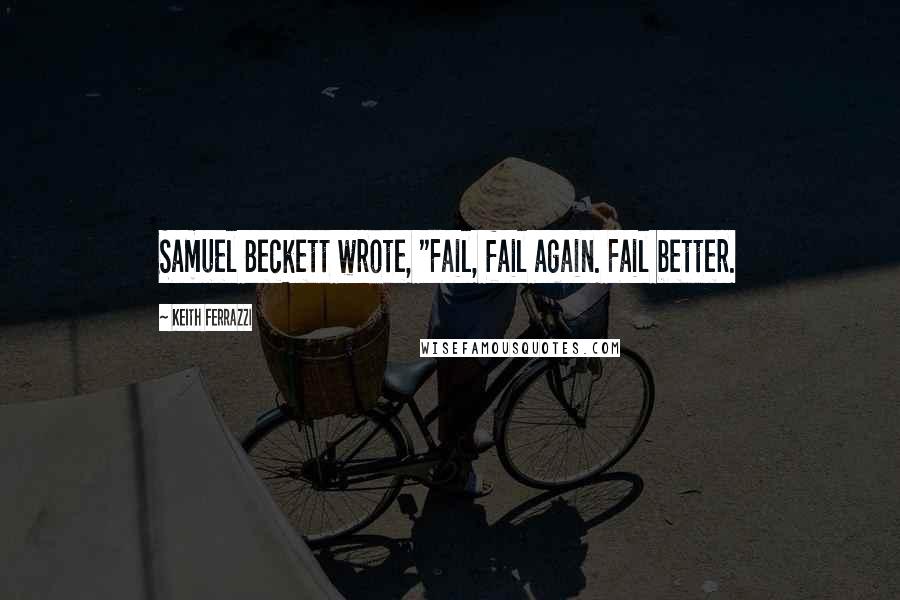 Keith Ferrazzi Quotes: Samuel Beckett wrote, "Fail, fail again. Fail better.