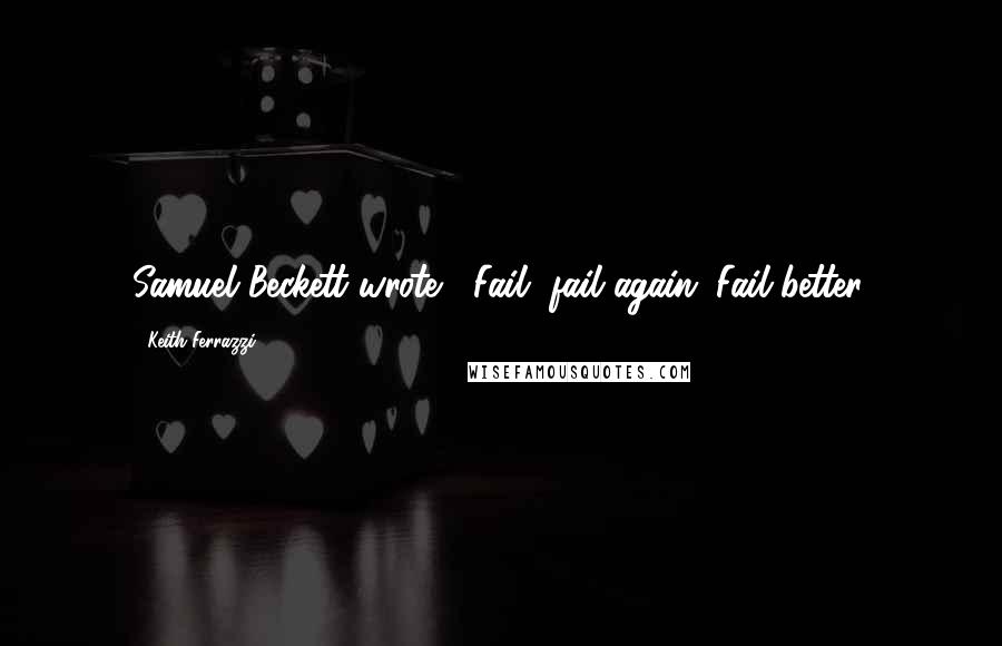 Keith Ferrazzi Quotes: Samuel Beckett wrote, "Fail, fail again. Fail better.