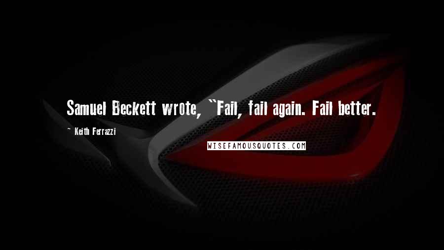 Keith Ferrazzi Quotes: Samuel Beckett wrote, "Fail, fail again. Fail better.