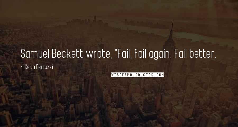 Keith Ferrazzi Quotes: Samuel Beckett wrote, "Fail, fail again. Fail better.