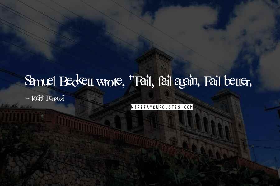 Keith Ferrazzi Quotes: Samuel Beckett wrote, "Fail, fail again. Fail better.