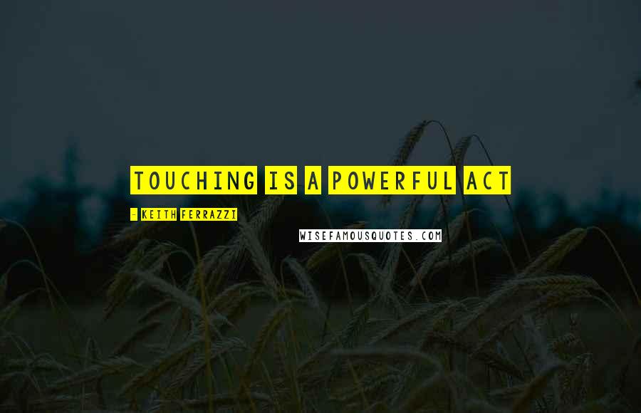 Keith Ferrazzi Quotes: Touching is a powerful act