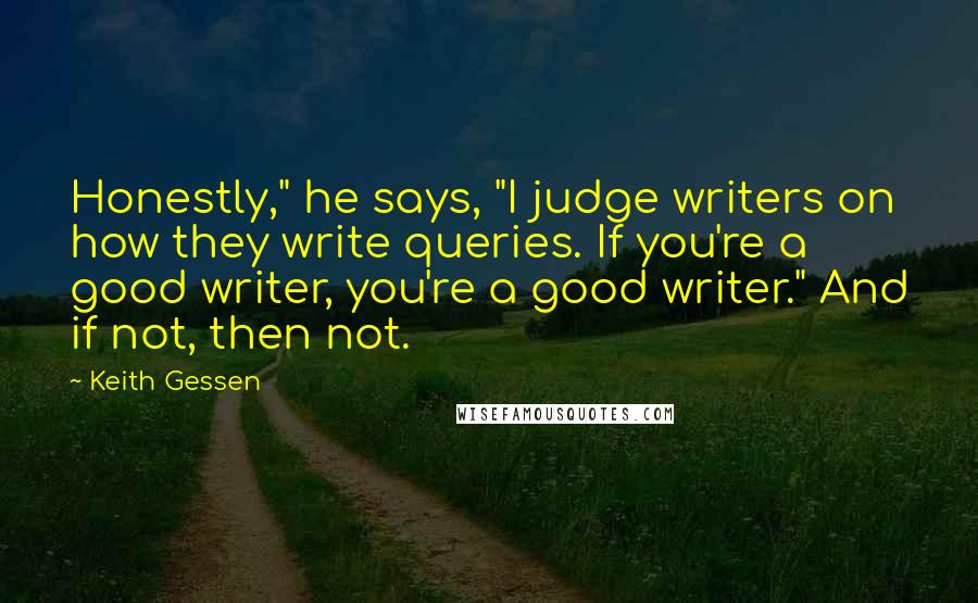 Keith Gessen Quotes: Honestly," he says, "I judge writers on how they write queries. If you're a good writer, you're a good writer." And if not, then not.